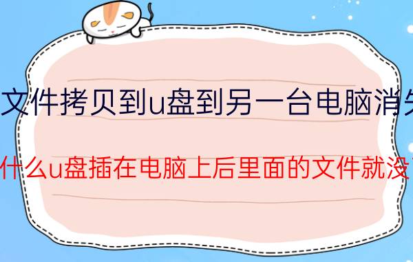 文件拷贝到u盘到另一台电脑消失 为什么u盘插在电脑上后里面的文件就没了？